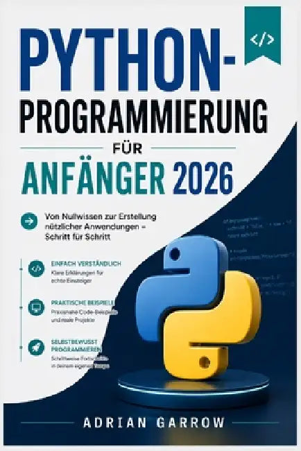 Python-Programmierung für Anfänger 2026: Von Nullwissen zur Erstellung nützlicher Anwendungen - Schritt für Schritt by Adrian Garrow