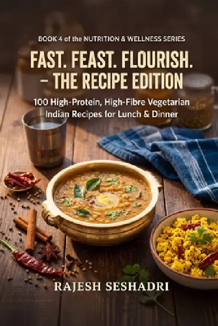 Fast. Feast. Flourish. The Recipe Edition: 100 High-Protein, High-Fibre Vegetarian Indian Recipes for Lunch & Dinner by Rajesh Seshadri