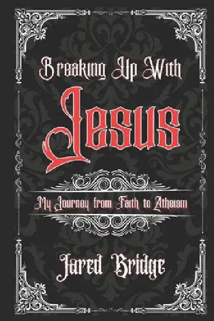 Breaking Up With Jesus: My Journey from Faith to Atheism and Selected Essays by Jared William Bridge