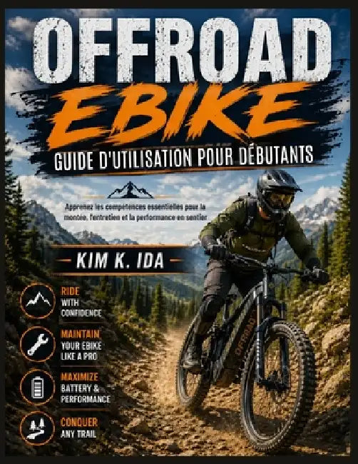 Guide d'Utilisation Du Vélo Tout-Terrain Pour Débutants: Apprenez les compétences essentielles pour la montée, l'entretien et la performance en sentie by Kim K. Ida