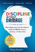 Discipline Without Damage: How to Raise Respectful, Well-Behaved Happy Kids Without Shouting, Spanking, or Feeling Guilty by Ethan Sinclair