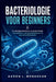 Bacteriologie Voor Beginners: De volledige introductie van bacteriologie voor beginners voor gezondheidszorg- en geneeskundestudenten by Aaron L. Monaghan