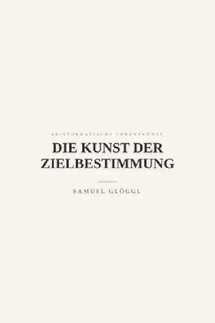 Die Kunst der Zielbestimmung: Zweck, Maß und Priorität by Samuel Glöggl