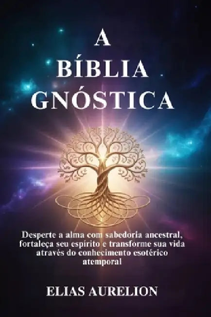 A Bíblia Gnóstica: Desperte a alma com sabedoria ancestral, fortaleça seu espírito e transforme sua vida através do conhecimento esotérico atemporal by Elias Aurelion
