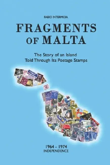 Fragments of Malta (1964-1974): The Story of an Island Told Through Its Postage Stamps by Fabio Intermoia
