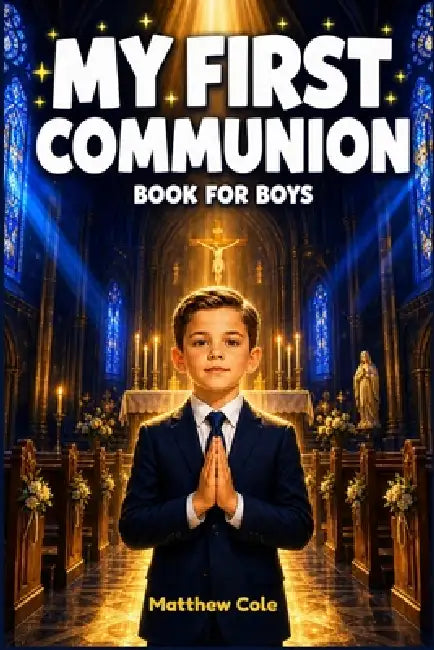 My First communion Book for Boys: A Catholic Gift Book of Inspiring Stories, Prayers, and Reflections to Prepare His Heart, Celebrate His Big Day, and by Matthew Cole