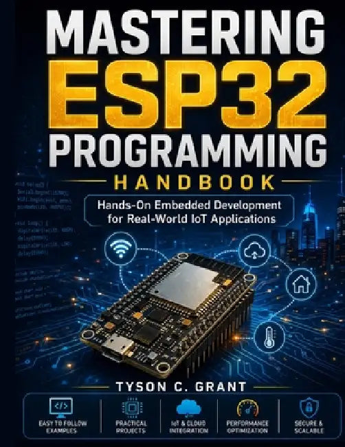 Mastering ESP32 Programming Handbook: Hands-On Embedded Development for Real-World IoT Applications by Tyson C. Grant