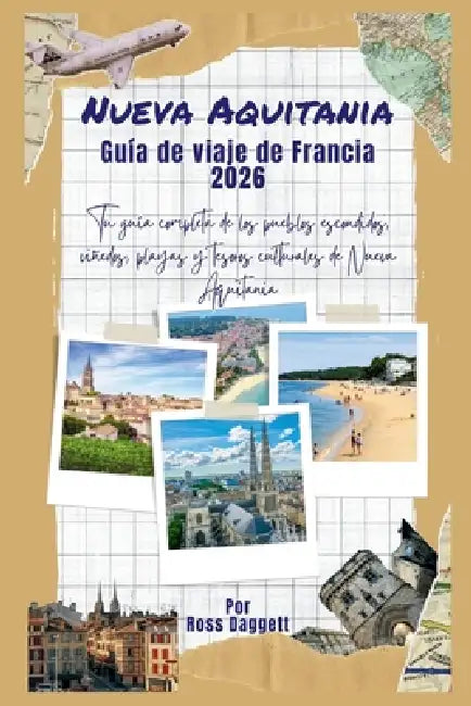 Guía de Viaje Nouvelle-Aquitaine Francia 2026: Tu guía completa de pueblos escondidos, viñedos, playas y tesoros culturales de Nouvelle-Aquitaine by Ross Daggett