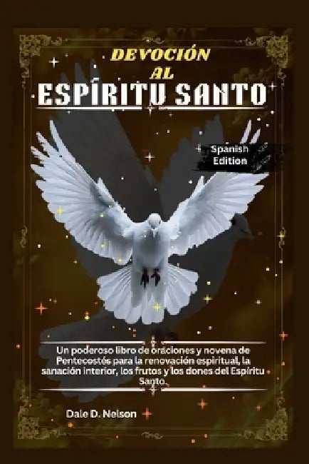 Devoción Al Espíritu Santo: Un poderoso libro de oraciones y novena de Pentecostés para la renovación espiritual, la sanación interior, los frutos y l by Dale D. Nelson