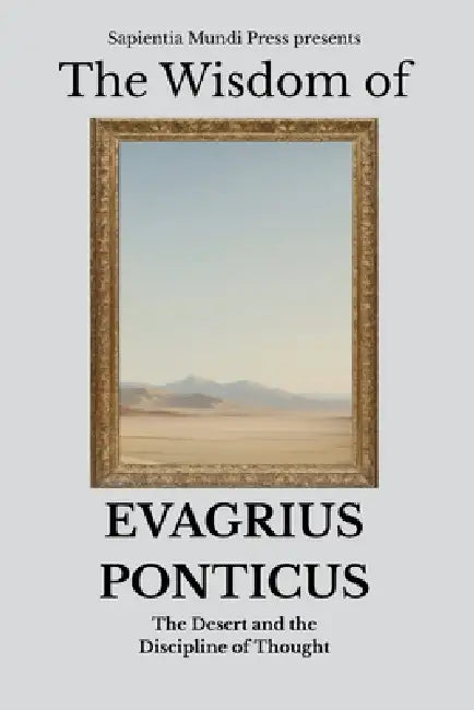 The Wisdom of Evagrius Ponticus: The Desert and the Discipline of Thought by Sapientia Mundi Press