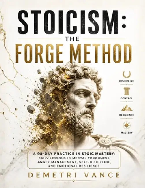 Stoicism: The Forge Method: A 90-Day Practice in Stoic Mastery: Daily Lessons in Mental Toughness, Anger Management, Self-Discipline, and Emotional Re by Demetri Vance