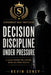Decision Discipline: Clarity Under Pressure When It Matters Most by Kevin Seney