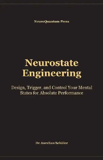 Neurostate Engineering: Design, Trigger, and Control Your Mental States for Absolute Performance by Aurelian Schüler