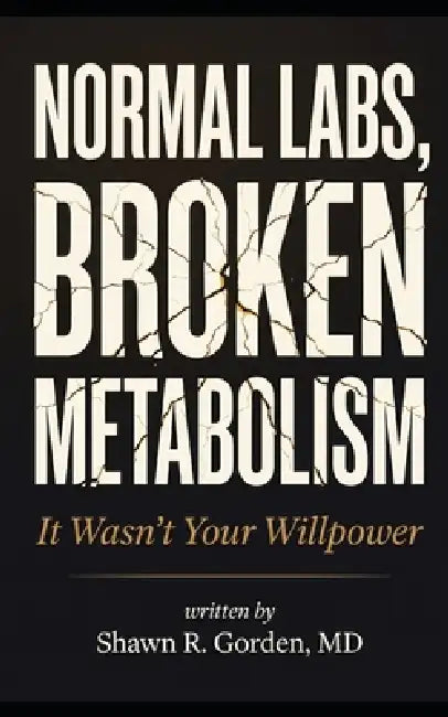 Normal Labs, Broken Metabolism: It Wasn't Your Willpower by Shawn R. Gorden