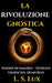 La Rivoluzione Gnostica: Gli Eretici che Fondarono la Gnosi: Storia dei Proto-Gnostici, Simone di Samaria, i Sethiani e la Genesi del Demiurgo by L. S. Lux