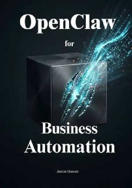 Secure Business Automation with OpenClaw: Eliminate Tedious Daily Tasks and Empower Your Team to Focus on High-Value Growth by Anton Hansen