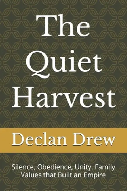 The Quiet Harvest: Silence, Obedience, Unity. Family Values that Built an Empire by Declan William Drew