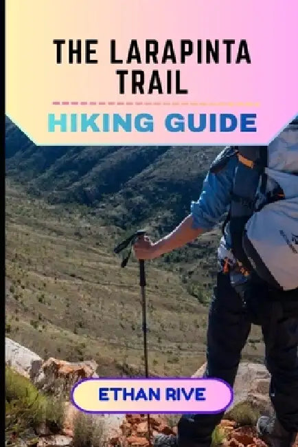 The Larapinta Trail Hiking Guide by Ethan Rive