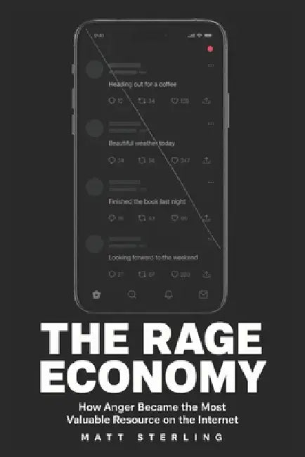 The Rage Economy: How Anger Became the Most Valuable Resource on the Internet by Matt Sterling