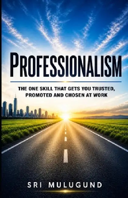 Professionalism: The One Skill That Gets You Trusted, Promoted and Chosen at Work by Sri Mulugund