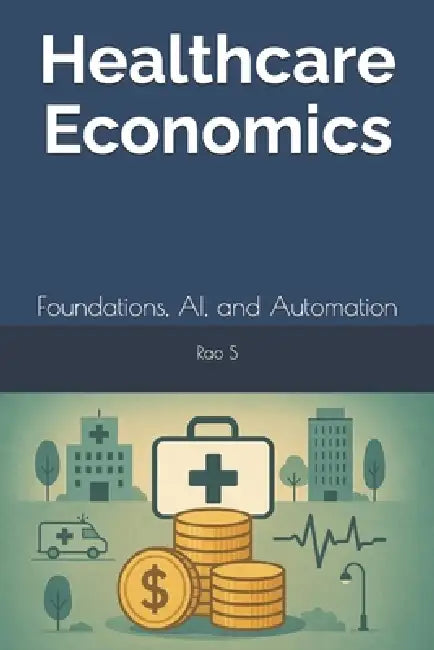 Healthcare Economics: Foundations, AI, and Automation by Rao S