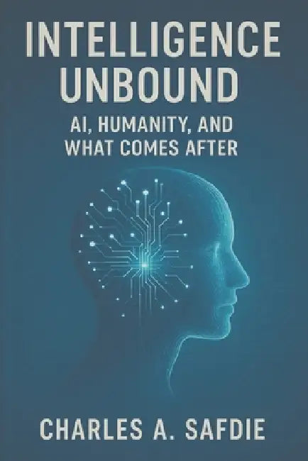 Intelligence Unbound: AI, Humanity, and What COmes After by Charles A. Safdie