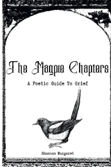 The Magpie Chapters: A Poetic Guide To Grief by Shannan Margaret