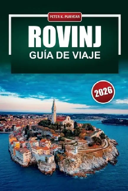ROVINJ Guía de viaje 2026: Consejos prácticos para visitantes primerizos de la ciudad costera más pintoresca de Croacia by Peter K. Puryear