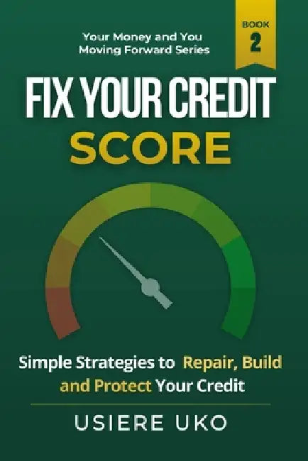 Fix Your Credit Score: Simple Strategies to Repair, Build, and Protect Your Credit by Usiere Uko