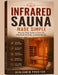 Infrared Sauna Made Simple: Step-by-Step Guide to Safe Use, Maximum Benefits, and Real Results by Benjamin Proctor