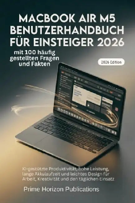 Macbook Air M5 Benutzerhandbuch Für Einsteiger 2026: KI-gestützte Produktivität, hohe Leistung, lange Akkulaufzeit und leichtes Design für Arbeit, Kre by Prime Horizon Publications