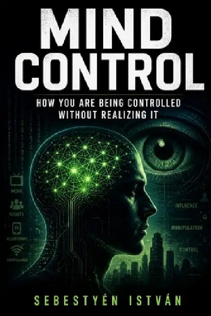 Mind Control: How You Are Being Controlled Without Realizing It by Sebestyén István