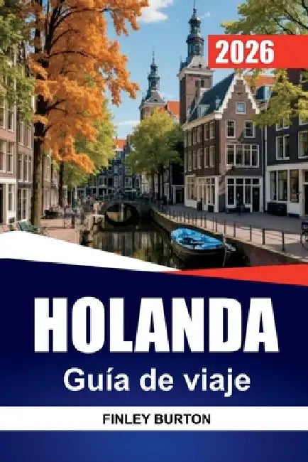 HOLANDA Guía de viaje 2026: Consejos prácticos, presupuestos realistas y selecciones seleccionadas para planificadores independientes by Finley Burton