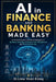 AI in Finance and Banking Made Easy: A Practical Guide to Artificial Intelligence, Digital Banking, FinTech, Risk Management, Fraud Detection, Investm by Voon Kiong Liew