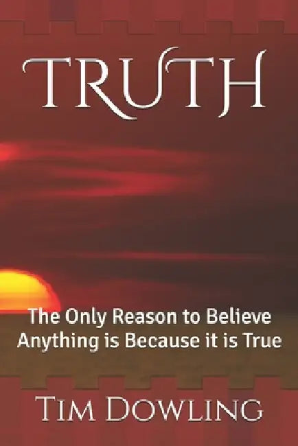 Truth: The Only Reason to Believe Anything is Because it is True by Tim Dowling