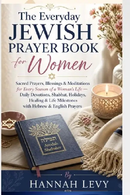 The Everyday Jewish Prayer Book for Women: Sacred Prayers, Blessings & Meditations for Every Season of a Woman's Life - Daily Devotions, Shabbat, Holi by Hannah Levy