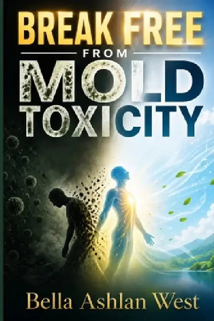 Break Free from Mold Toxicity: Restore energy cleanse body rebuild resilience after exposure by Bella Ashlan West