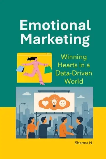 Emotional Marketing: Winning Hearts in a Data-Driven World by Sharma N
