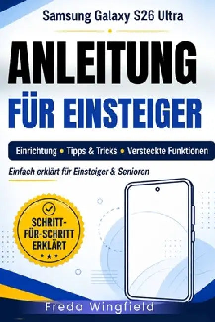 Samsung Galaxy S26 Ultra - Anleitung für Einsteiger: Einrichtung, praktische Tipps und Tricks sowie versteckte Funktionen - einfach erklärt für Anfäng by Freda Wingfield