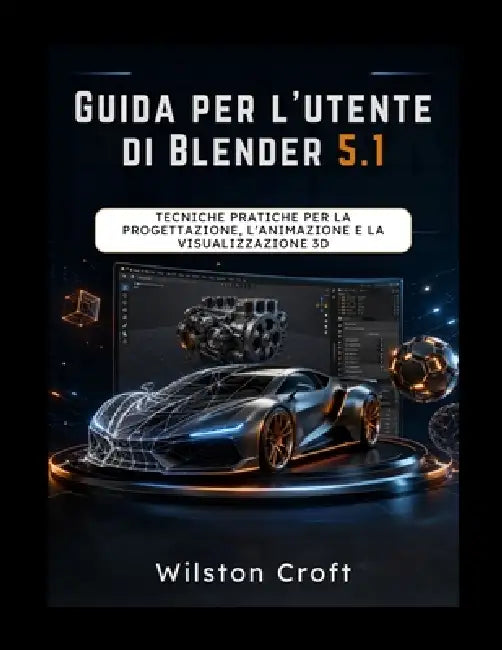 Guida per l'utente di Blender 5.1: Tecniche pratiche per la progettazione, l'animazione e la visualizzazione 3D by Wilston Croft