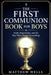 The First Communion Book for Boys: Faith, Preparation, and the Day That Changes Everything by Matthew Wells