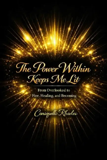 The Power Within Keeps Me Lit: From Overlooked to Fire, Healing, and Becoming by Consquello Irene Rhodes