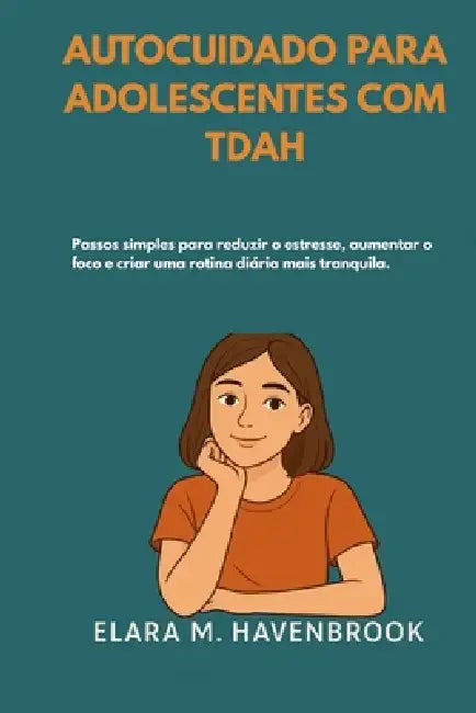 Autocuidado Para Adolescentes Com Tdah: Passos simples para reduzir o estresse, aumentar o foco e criar uma rotina diária mais tranquila. by Elara M. Havenbrook