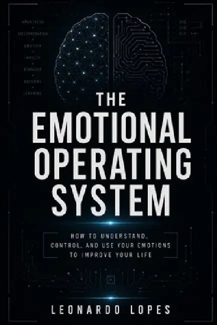 The Emotional Operating System: How to Understand, Control, and Use Your Emotions to Improve Your Life by Leonardo Lopes