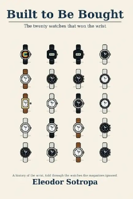 Built to Be Bought: The twenty watches that won the wrist by Eleodor Sotropa