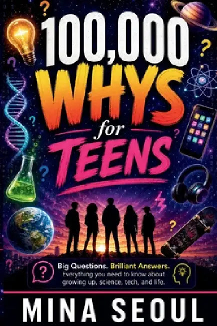 100,000 Whys for Teen: Big Questions, Brilliant Answers, and Everything You Need to Know About Growing Up, Science, Tech, and Life by Mina Seoul