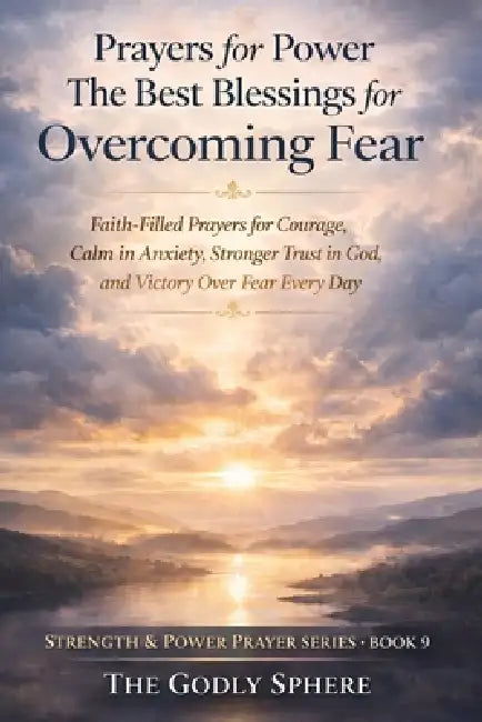 Prayers for Power The Best Blessings for Overcoming Fear: Faith-Filled Prayers for Courage, Calm in Anxiety, Stronger Trust in God, and Victory Over F by The Godly Sphere
