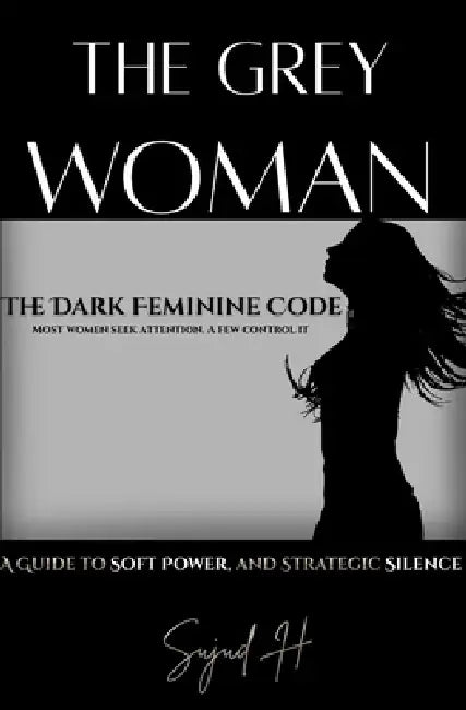 The Grey Woman: Unlocking Dark Feminine Intelligence-The Art of Strategic Mystery and Soft Power by Sujud H