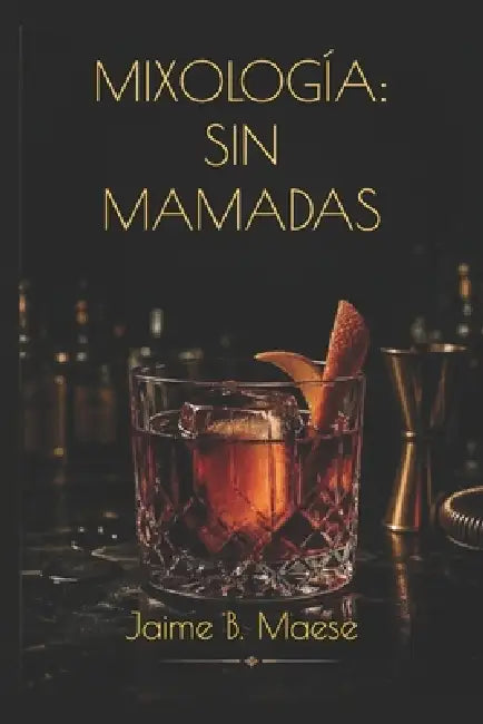 Mixología: Sin Mamadas by Jaime B. Maese