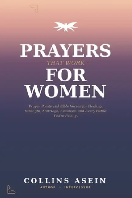 Prayers That Work for Women: Powerful Prayers, Prayer Points and Bible Verses for Healing, Strength, Marriage, Finances, and Every Battle You're Facin by Collins Asein
